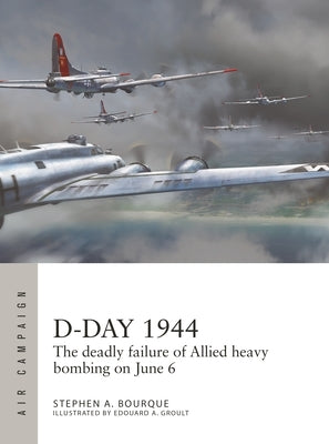 D-Day 1944: The Deadly Failure of Allied Heavy Bombing on June 6 by Bourque, Stephen a.