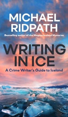 Writing in Ice: A Crime Writer's Guide to Iceland by Ridpath, Michael
