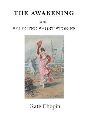 The Awakening: And Selected Short Stories by Chopin, Kate