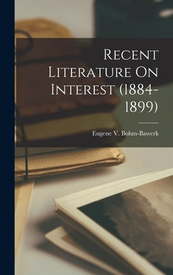 Recent Literature On Interest (1884-1899) by Bohm-Bawerk, Eugene V.