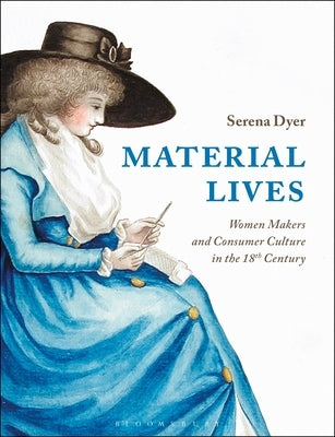 Material Lives: Women Makers and Consumer Culture in the 18th Century by Dyer, Serena