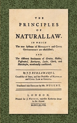 The Principles of Natural Law (1748): In Which the True Systems of Morality and Civil Government are Established; and the Different Sentiments of Grot by Burlamaqui, Jean Jacques