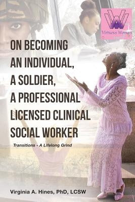 On Becoming an Individual, A Soldier, A Professional Licensed Clinical Social Worker: Transitions- A Lifelong Grind by Hines Lcsw, Virginia A.