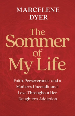 The Sommer of My Life: Faith, Perseverance, and a Mother's Unconditional Love Throughout Her Daughter's Addiction by Dyer, Marcelene