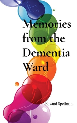 Memories from the Dementia Ward by Spellman, Edward