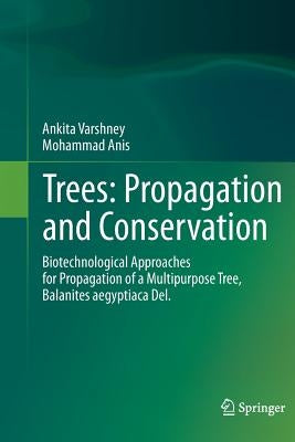 Trees: Propagation and Conservation: Biotechnological Approaches for Propagation of a Multipurpose Tree, Balanites Aegyptiaca Del. by Varshney, Ankita