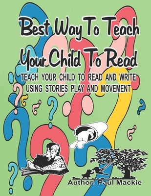 Best Way to Teach Your Child to Read: Teach your child to read and write using stories, play and movement. by MacKie, Paul