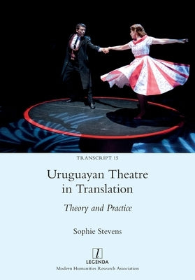 Uruguayan Theatre in Translation: Theory and Practice by Stevens, Sophie