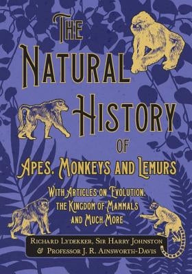 The Natural History of Apes, Monkeys and Lemurs - With Articles on Evolution, the Kingdom of Mammals and Much More by Lydekker, Richard