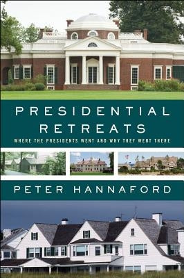Presidential Retreats: Where the Presidents Went and Why They Went There by Hannaford, Peter