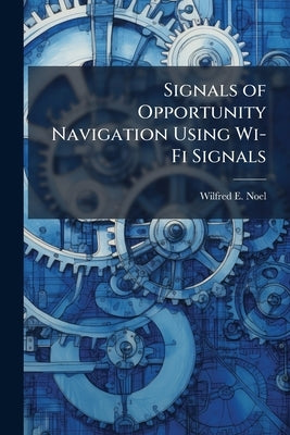 Signals of Opportunity Navigation Using Wi-Fi Signals by Noel, Wilfred E.