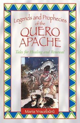 Legends and Prophecies of the Quero Apache: Tales for Healing and Renewal by Yracébûrû, Maria
