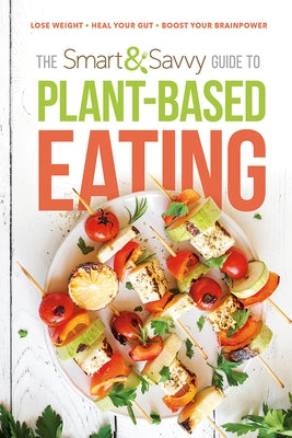 The Smart and Savvy Guide to Plant-Based Eating: Lose Weight. Heal Your Gut. Boost Your Brainpower. by Siloam