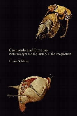 Carnivals and Dreams: Pieter Bruegel and the History of the Imagination - Monochrome Edition by Milne, Louise S.