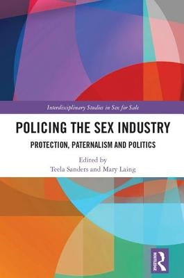 Policing the Sex Industry: Protection, Paternalism and Politics by Sanders, Teela