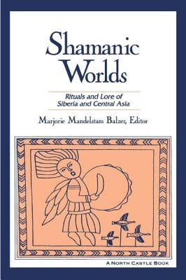 Shamanic Worlds: Rituals and Lore of Siberia and Central Asia by Balzer, Marjorie Mandelstam