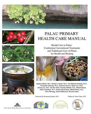 Palau Primary Health Care Manual: Health Care in Palau: Combining Conventional Treatments and Traditional Uses of Plants for Health and Healing by Balick, Michael J.