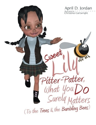 Sweet Lily Pitter-Patter, What You Do Surely Matters: (To the Trees & the Bumbling Bees) by Jordan, April D.