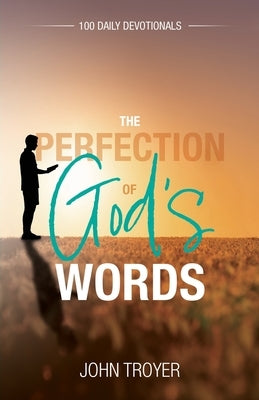 The Perfection of God's Words: 100 Daily Devotionals by Troyer, John