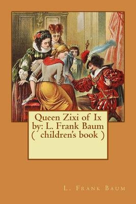 Queen Zixi of Ix by: L. Frank Baum ( children's book ) by Baum, L. Frank