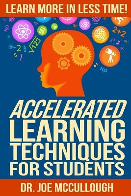 Accelerated Learning Techniques for Students: Learn More in Less Time by McCullough, Joe