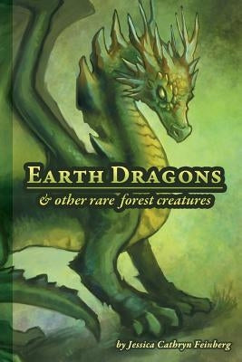 Earth Dragons & Other Rare Forest Creatures: A Field Guide by Feinberg, Jessica