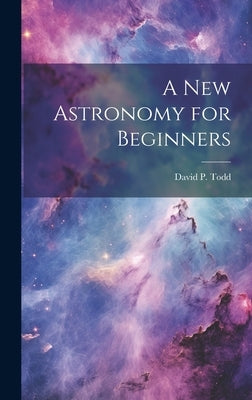 A New Astronomy for Beginners by Todd, David P. (David Peck) 1855-1939