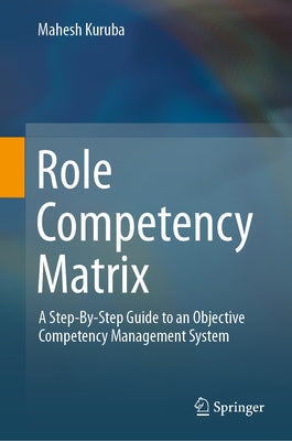 Role Competency Matrix: A Step-By-Step Guide to an Objective Competency Management System by Kuruba, Mahesh