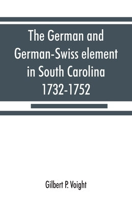 The German and German-Swiss element in South Carolina, 1732-1752 by P. Voight, Gilbert