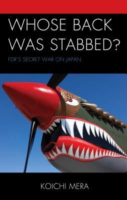 Whose Back was Stabbed?: FDR's Secret War on Japan by Mera, Koichi