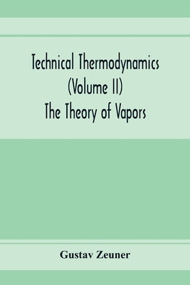 Technical Thermodynamics (Volume II) The Theory of Vapors by Zeuner, Gustav