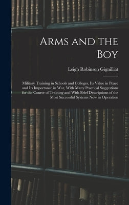Arms and the boy; Military Training in Schools and Colleges, its Value in Peace and its Importance in war, With Many Practical Suggestions for the Cou by Gignilliat, Leigh Robinson