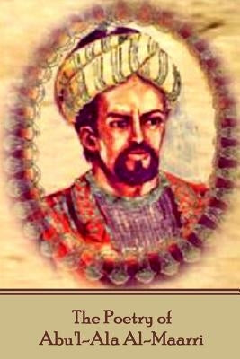 The Poetry of Abu'l-Ala Al-Maarri by Al-Maarri, Abu'l-Ala