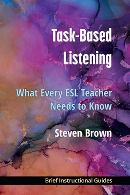 Task-Based Listening: What Every ESL Teacher Needs to Know by Brown, Steven