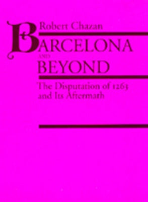 Barcelona and Beyond: The Disputation of 1263 and Its Aftermath by Chazan, Robert