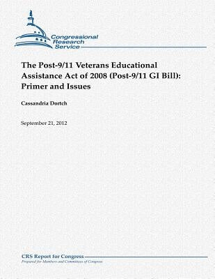 The Post-9/11 Veterans Educational Assistance Act of 2008 (Post-9/11 GI Bill): Primer and Issues by Dortch, Cassandria