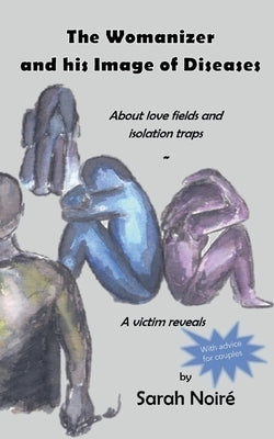 The Womanizer and his Image of Diseases: About love fields and isolation traps by Noiré, Sarah