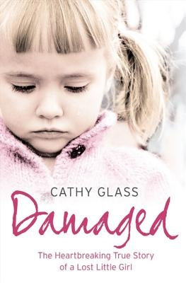 Damaged: The Heartbreaking True Story of a Forgotten Child by Glass, Cathy
