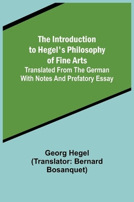 The Introduction to Hegel's Philosophy of Fine Arts; Translated from the German with Notes and Prefatory Essay by Hegel, Georg Wilhelm Friedrich
