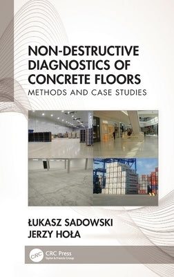 Non-Destructive Diagnostics of Concrete Floors: Methods and Case Studies by Sadowski, Lukasz