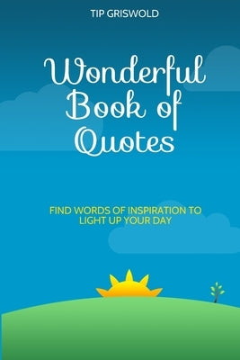 Wonderful Book of Quotes: Find words of inspiration to light up your day by Griswold, Tip