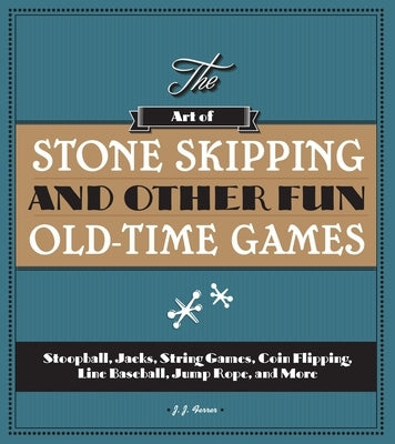 The Art of Stone Skipping and Other Fun Old-Time Games: Stoopball, Jacks, String Games, Coin Flipping, Line Baseball, Jump Rope, and More by Ferrer, J. J.