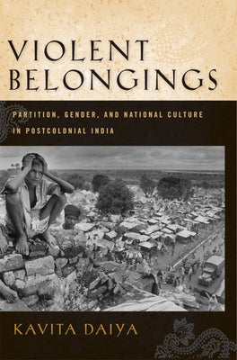 Violent Belongings: Partition, Gender, and National Culture in Postcolonial India by Daiya, Kavita