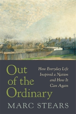 Out of the Ordinary: How Everyday Life Inspired a Nation and How It Can Again by Stears, Marc