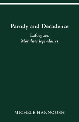 Parody and Decadence: Laforgue's Moralités légendaires by Hannoosh, Michele