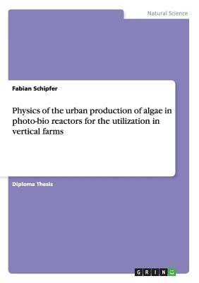 Physics of the urban production of algae in photo-bio reactors for the utilization in vertical farms by Schipfer, Fabian