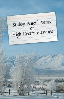Stubby Pencil Poems of High Desert Viewin's by Griffith, G. B.