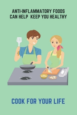 Anti-Inflammatory Foods Can Help Keep You Healthy: Cook For Your Life: Inflammatory Foods To Avoid by Dorst, Dino