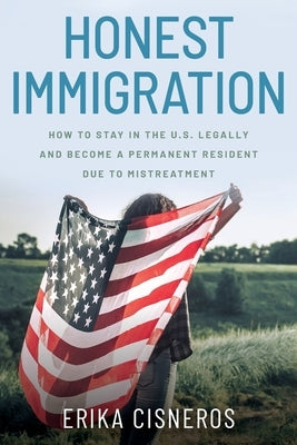 Honest Immigration: How to Stay in the United States Legally and Become a Permanent Resident by Cisneros, Erika