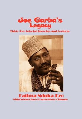 Joe Garba's Legacy - Selected Speeches and Lectures On National Governance, Confronting Apartheid and Foreign Policy by Nduka-Eze, Fatima